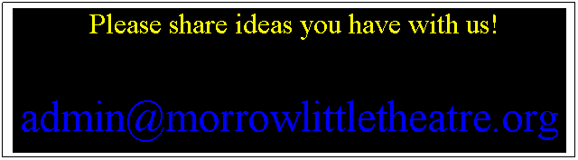 Text Box:   Please share ideas you have with us!

admin@morrowlittletheatre.org
